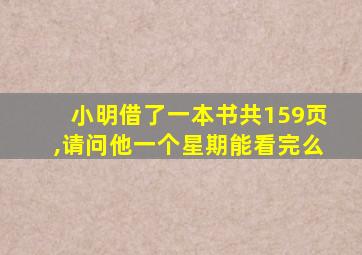 小明借了一本书共159页,请问他一个星期能看完么