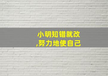 小明知错就改,努力地使自己