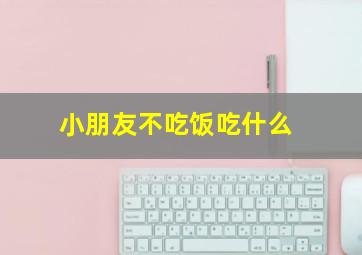 小朋友不吃饭吃什么