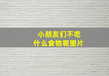 小朋友们不吃什么食物呢图片