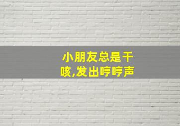 小朋友总是干咳,发出哼哼声