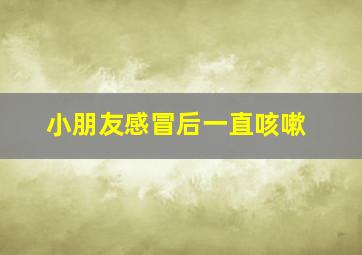 小朋友感冒后一直咳嗽