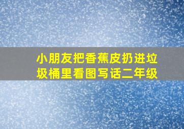 小朋友把香蕉皮扔进垃圾桶里看图写话二年级