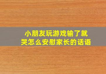 小朋友玩游戏输了就哭怎么安慰家长的话语