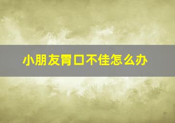 小朋友胃口不佳怎么办