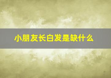 小朋友长白发是缺什么