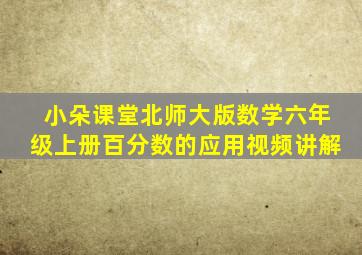 小朵课堂北师大版数学六年级上册百分数的应用视频讲解