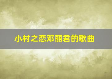 小村之恋邓丽君的歌曲