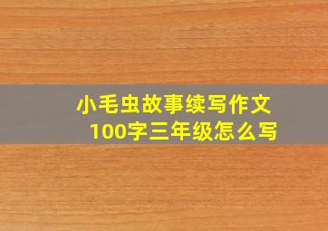 小毛虫故事续写作文100字三年级怎么写