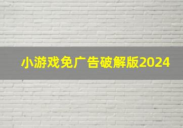 小游戏免广告破解版2024