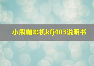 小熊咖啡机kfj403说明书