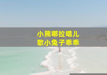 小熊嘟拉唱儿歌小兔子乖乖