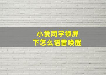 小爱同学锁屏下怎么语音唤醒