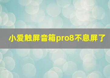 小爱触屏音箱pro8不息屏了