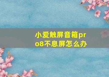 小爱触屏音箱pro8不息屏怎么办