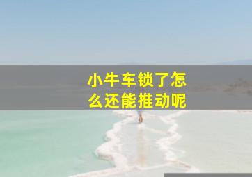 小牛车锁了怎么还能推动呢