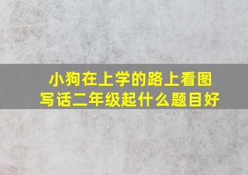 小狗在上学的路上看图写话二年级起什么题目好