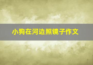 小狗在河边照镜子作文