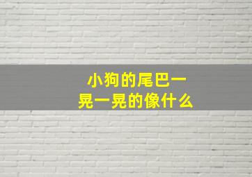 小狗的尾巴一晃一晃的像什么