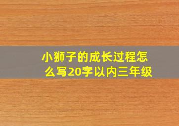 小狮子的成长过程怎么写20字以内三年级