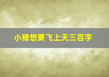 小猪想要飞上天三百字