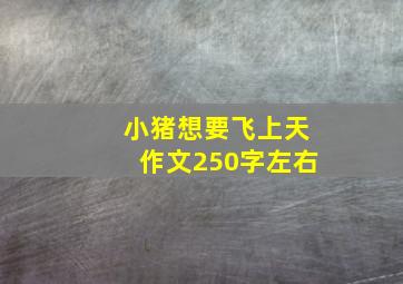 小猪想要飞上天作文250字左右