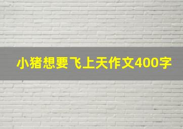 小猪想要飞上天作文400字