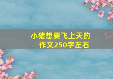 小猪想要飞上天的作文250字左右