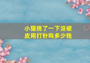 小猫挠了一下没破皮用打针吗多少钱