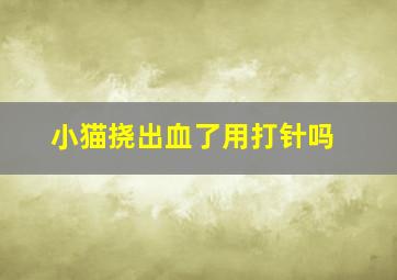 小猫挠出血了用打针吗