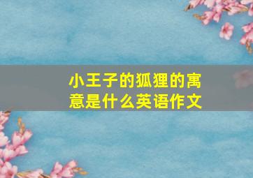 小王子的狐狸的寓意是什么英语作文