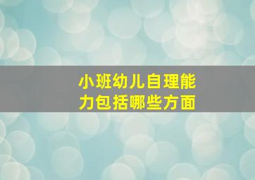 小班幼儿自理能力包括哪些方面