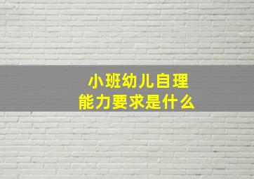 小班幼儿自理能力要求是什么