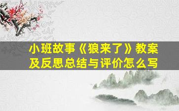 小班故事《狼来了》教案及反思总结与评价怎么写