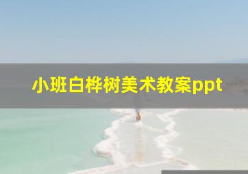 小班白桦树美术教案ppt