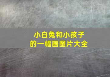 小白兔和小孩子的一幅画图片大全