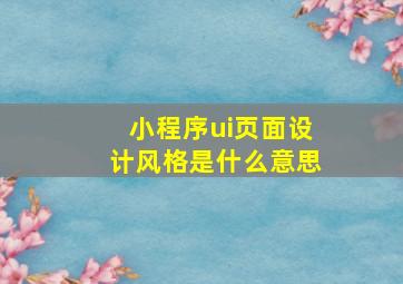 小程序ui页面设计风格是什么意思