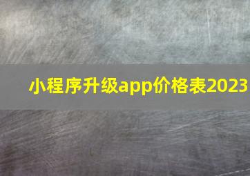 小程序升级app价格表2023