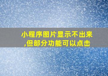 小程序图片显示不出来,但部分功能可以点击