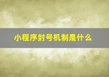 小程序封号机制是什么