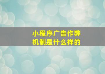 小程序广告作弊机制是什么样的