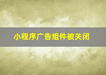 小程序广告组件被关闭