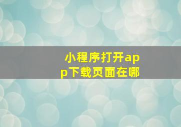 小程序打开app下载页面在哪