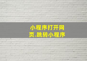 小程序打开网页.跳转小程序