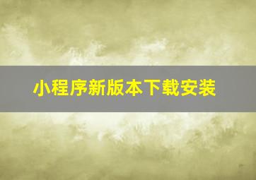 小程序新版本下载安装