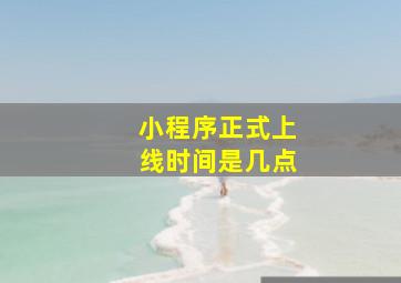 小程序正式上线时间是几点