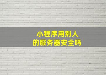 小程序用别人的服务器安全吗