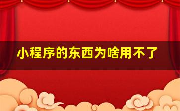 小程序的东西为啥用不了