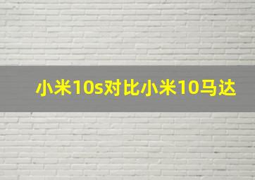 小米10s对比小米10马达