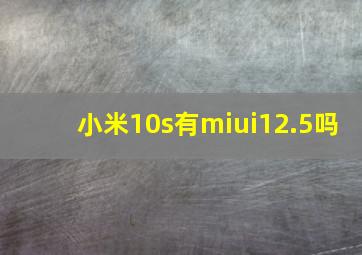 小米10s有miui12.5吗